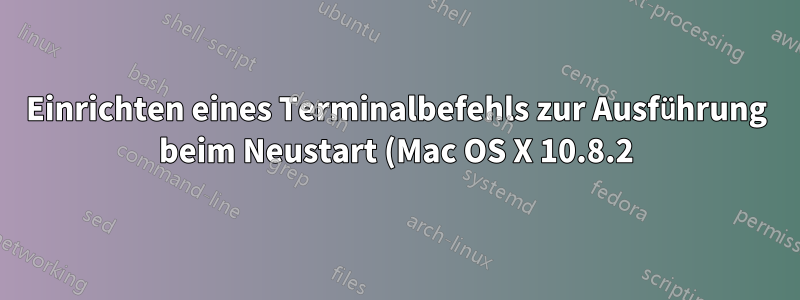 Einrichten eines Terminalbefehls zur Ausführung beim Neustart (Mac OS X 10.8.2)