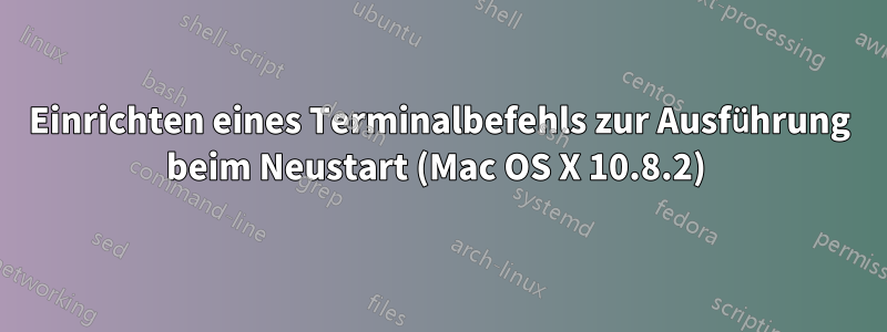 Einrichten eines Terminalbefehls zur Ausführung beim Neustart (Mac OS X 10.8.2) 