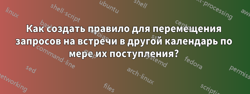 Как создать правило для перемещения запросов на встречи в другой календарь по мере их поступления?