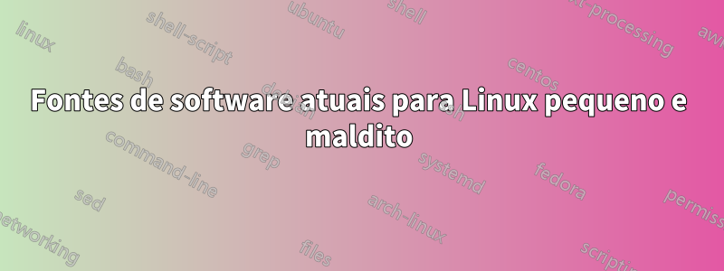 Fontes de software atuais para Linux pequeno e maldito