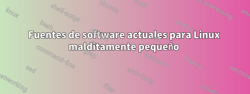 Fuentes de software actuales para Linux malditamente pequeño