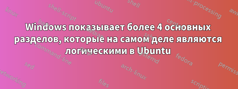 Windows показывает более 4 основных разделов, которые на самом деле являются логическими в Ubuntu