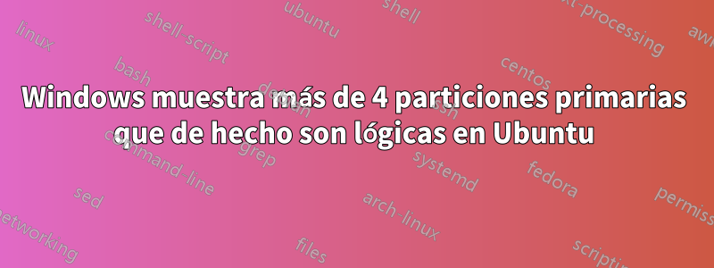 Windows muestra más de 4 particiones primarias que de hecho son lógicas en Ubuntu