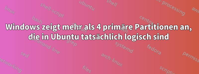 Windows zeigt mehr als 4 primäre Partitionen an, die in Ubuntu tatsächlich logisch sind