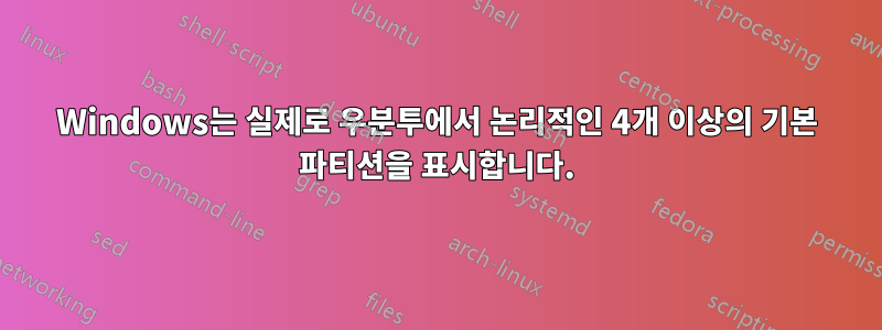 Windows는 실제로 우분투에서 논리적인 4개 이상의 기본 파티션을 표시합니다.