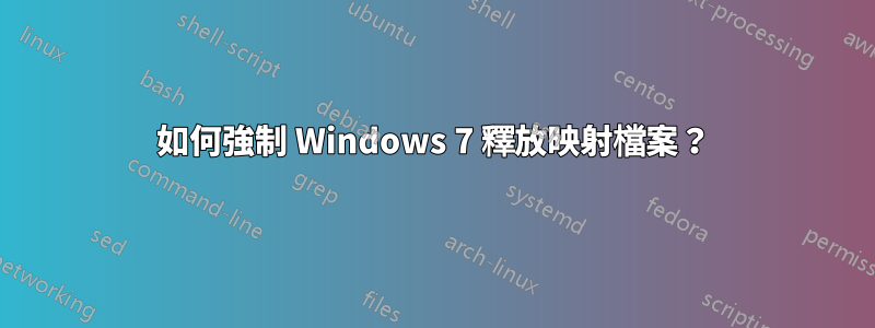 如何強制 Windows 7 釋放映射檔案？