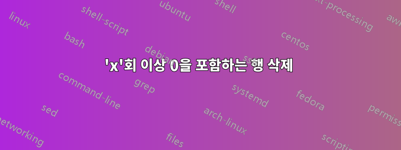 'x'회 이상 0을 포함하는 행 삭제