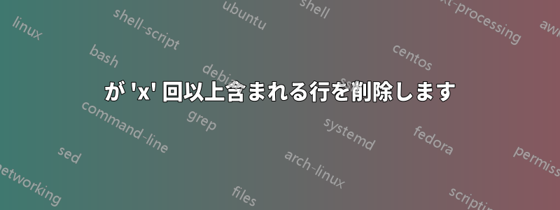 0 が 'x' 回以上含まれる行を削除します