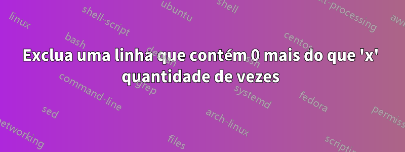 Exclua uma linha que contém 0 mais do que 'x' quantidade de vezes