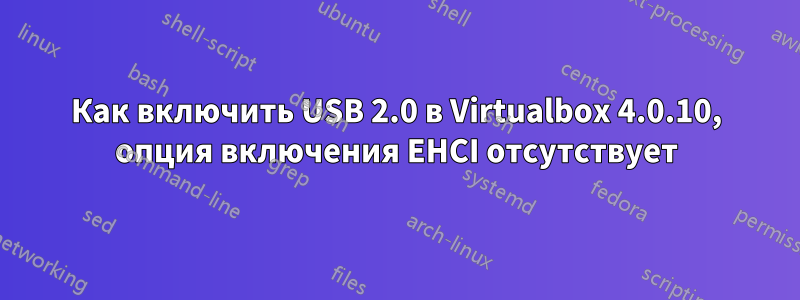 Как включить USB 2.0 в Virtualbox 4.0.10, опция включения EHCI отсутствует