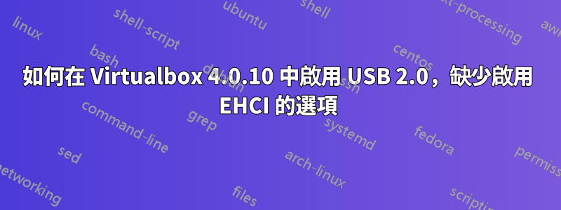 如何在 Virtualbox 4.0.10 中啟用 USB 2.0，缺少啟用 EHCI 的選項