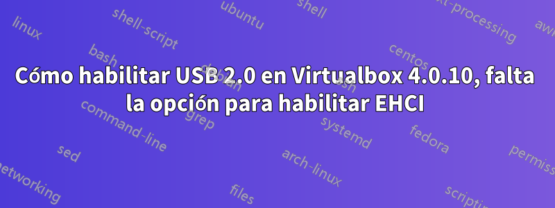 Cómo habilitar USB 2.0 en Virtualbox 4.0.10, falta la opción para habilitar EHCI