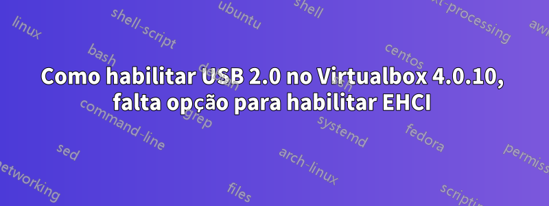 Como habilitar USB 2.0 no Virtualbox 4.0.10, falta opção para habilitar EHCI