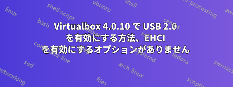 Virtualbox 4.0.10 で USB 2.0 を有効にする方法、EHCI を有効にするオプションがありません