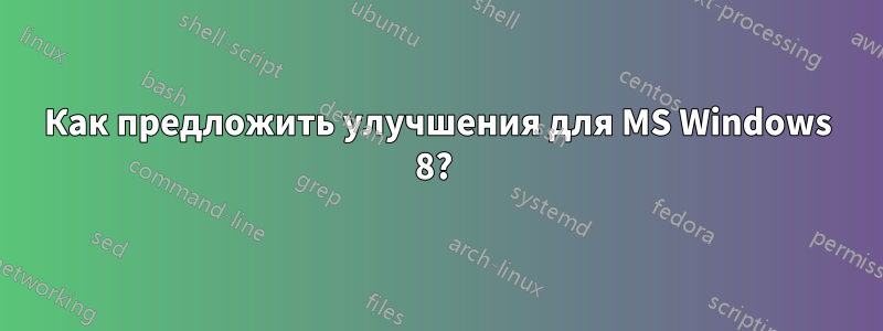 Как предложить улучшения для MS Windows 8? 