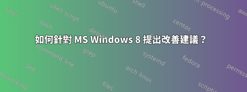 如何針對 MS Windows 8 提出改善建議？ 