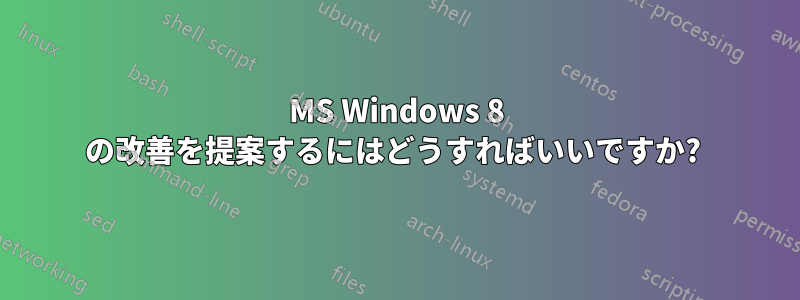 MS Windows 8 の改善を提案するにはどうすればいいですか? 