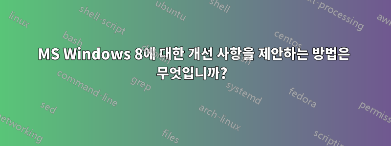 MS Windows 8에 대한 개선 사항을 제안하는 방법은 무엇입니까? 