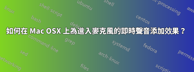 如何在 Mac OSX 上為進入麥克風的即時聲音添加效果？