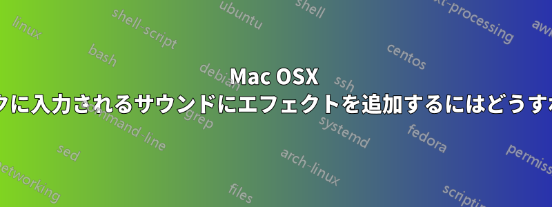 Mac OSX でライブのマイクに入力されるサウンドにエフェクトを追加するにはどうすればよいですか?