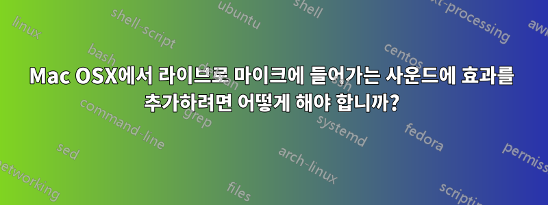 Mac OSX에서 라이브로 마이크에 들어가는 사운드에 효과를 추가하려면 어떻게 해야 합니까?