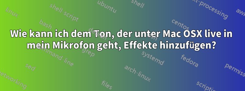 Wie kann ich dem Ton, der unter Mac OSX live in mein Mikrofon geht, Effekte hinzufügen?