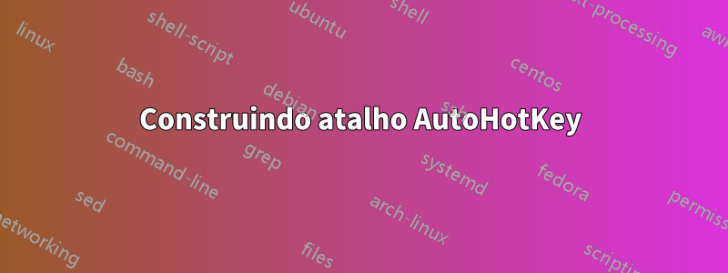 Construindo atalho AutoHotKey