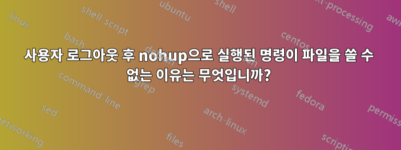 사용자 로그아웃 후 nohup으로 실행된 명령이 파일을 쓸 수 없는 이유는 무엇입니까?