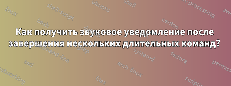 Как получить звуковое уведомление после завершения нескольких длительных команд?