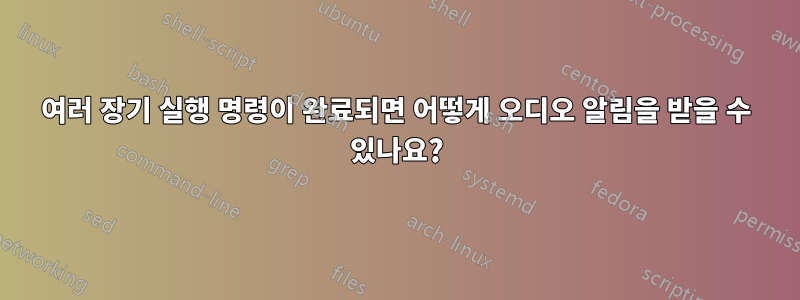 여러 장기 실행 명령이 완료되면 어떻게 오디오 알림을 받을 수 있나요?