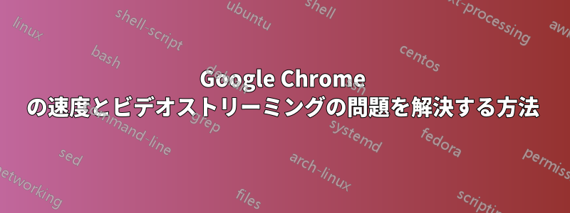 Google Chrome の速度とビデオストリーミングの問題を解決する方法