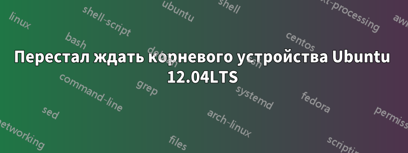 Перестал ждать корневого устройства Ubuntu 12.04LTS