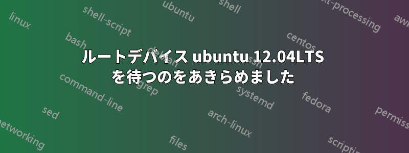 ルートデバイス ubuntu 12.04LTS を待つのをあきらめました