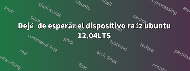 Dejé de esperar el dispositivo raíz ubuntu 12.04LTS