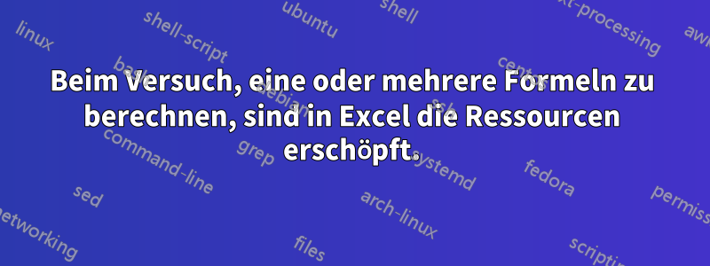 Beim Versuch, eine oder mehrere Formeln zu berechnen, sind in Excel die Ressourcen erschöpft.