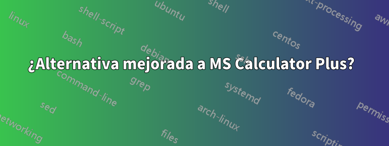 ¿Alternativa mejorada a MS Calculator Plus? 