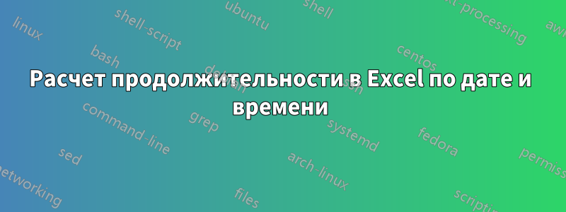 Расчет продолжительности в Excel по дате и времени