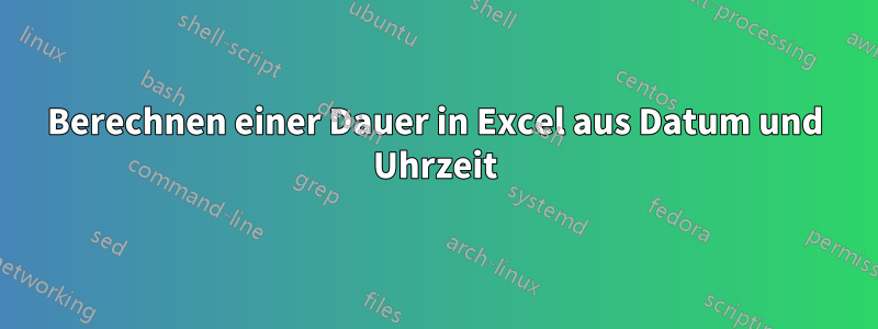 Berechnen einer Dauer in Excel aus Datum und Uhrzeit