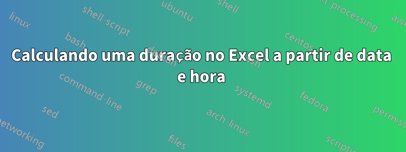 Calculando uma duração no Excel a partir de data e hora