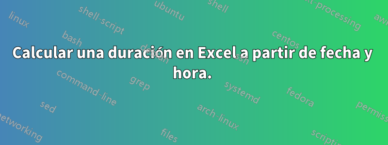 Calcular una duración en Excel a partir de fecha y hora.