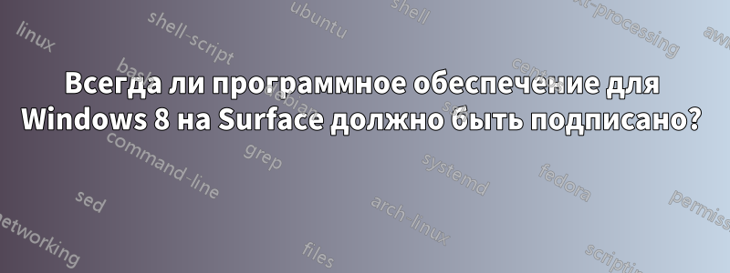 Всегда ли программное обеспечение для Windows 8 на Surface должно быть подписано? 