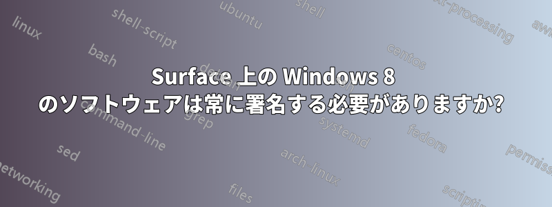 Surface 上の Windows 8 のソフトウェアは常に署名する必要がありますか? 