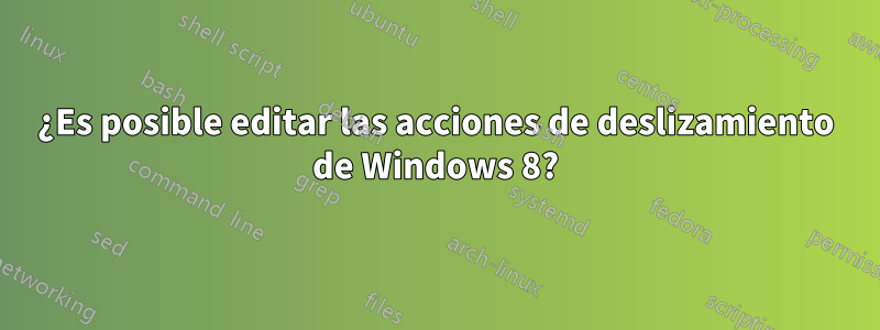 ¿Es posible editar las acciones de deslizamiento de Windows 8?