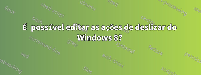 É possível editar as ações de deslizar do Windows 8?