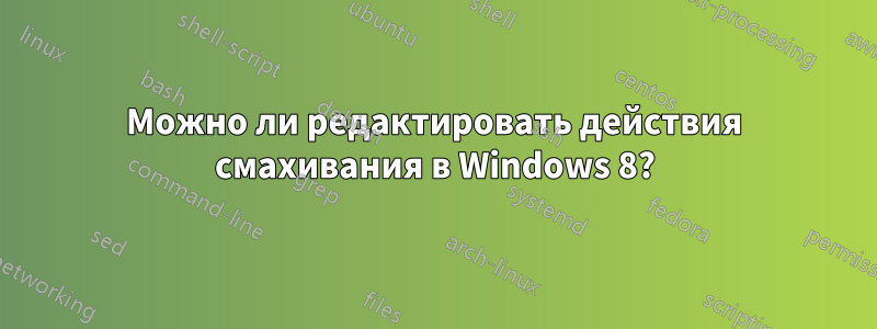 Можно ли редактировать действия смахивания в Windows 8?