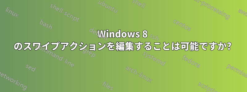 Windows 8 のスワイプアクションを編集することは可能ですか?