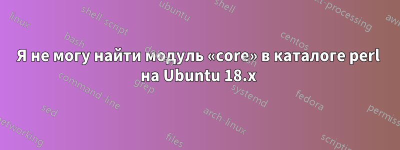Я не могу найти модуль «core» в каталоге perl на Ubuntu 18.x