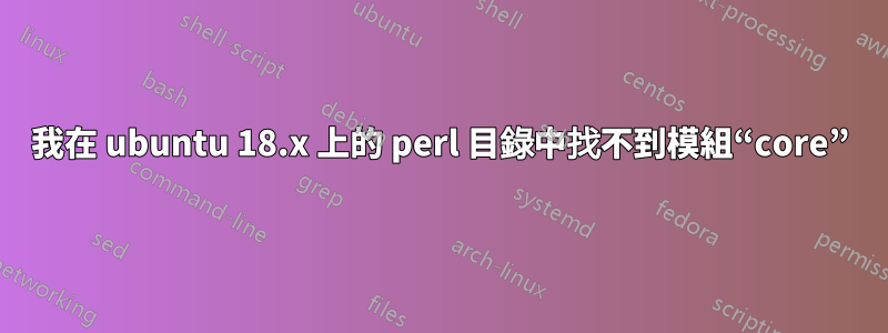 我在 ubuntu 18.x 上的 perl 目錄中找不到模組“core”