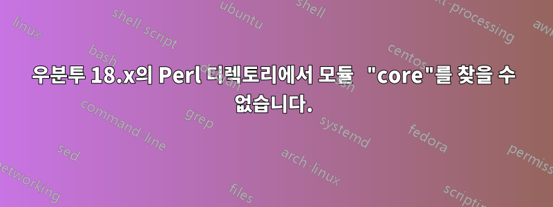 우분투 18.x의 Perl 디렉토리에서 모듈 "core"를 찾을 수 없습니다.