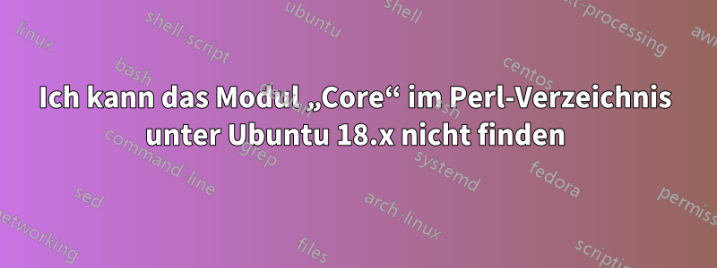 Ich kann das Modul „Core“ im Perl-Verzeichnis unter Ubuntu 18.x nicht finden